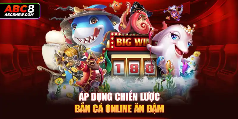 Áp dụng chiến lược bắn cá online ăn đậm