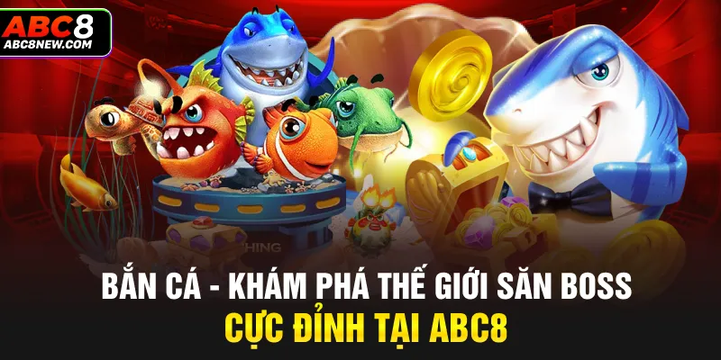 Bắn cá - Khám Phá Thế Giới Săn Boss Cực Đỉnh Tại ABC8