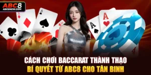 Cách Chơi Baccarat Thành Thạo: Bí Quyết Từ ABC8 Cho Tân Binh