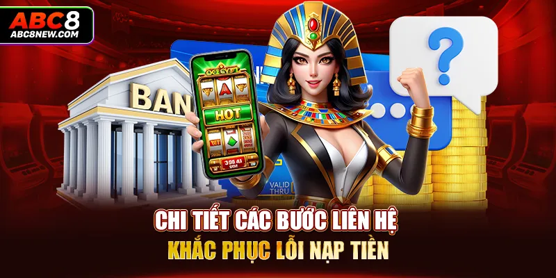 Chi tiết các bước liên hệ khắc phục lỗi nạp tiền