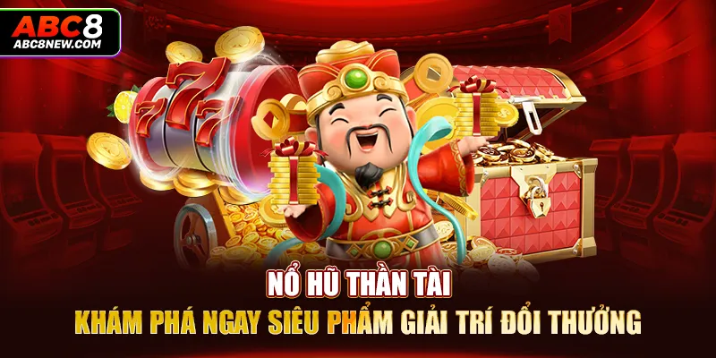 Nổ Hũ Thần Tài - Khám Phá Ngay Siêu Phẩm Giải Trí Đổi Thưởng