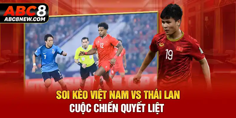 Soi Kèo Việt Nam Vs Thái Lan - Cuộc Chiến Quyết Liệt 